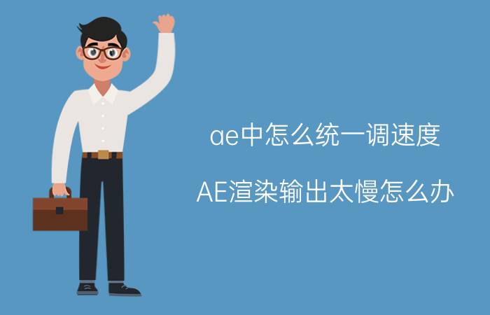 ae中怎么统一调速度 AE渲染输出太慢怎么办？